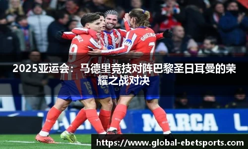 2025亚运会：马德里竞技对阵巴黎圣日耳曼的荣耀之战对决