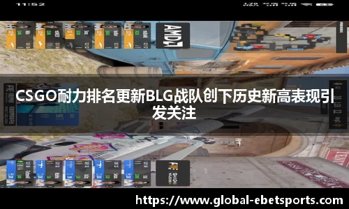 CSGO耐力排名更新BLG战队创下历史新高表现引发关注